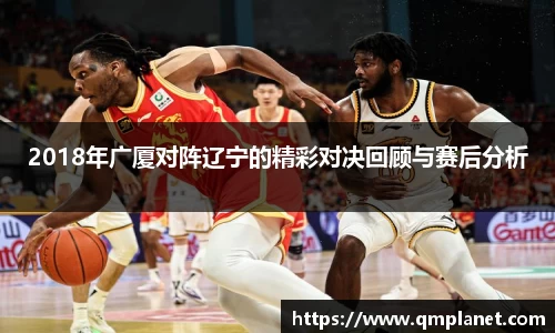 2018年广厦对阵辽宁的精彩对决回顾与赛后分析